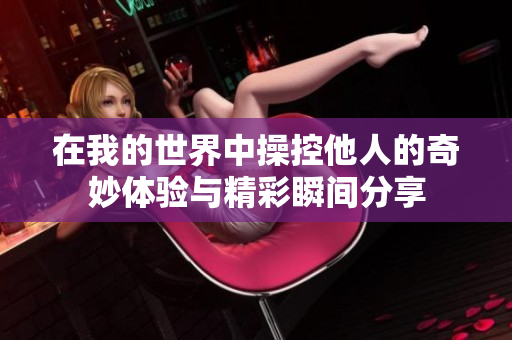 在我的世界中操控他人的奇妙体验与精彩瞬间分享