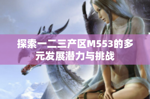探索一二三产区M553的多元发展潜力与挑战