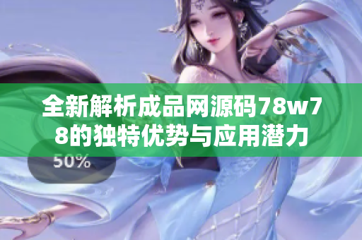 全新解析成品网源码78w78的独特优势与应用潜力