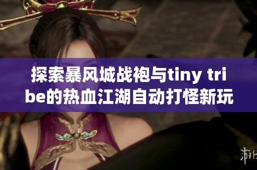 探索暴风城战袍与tiny tribe的热血江湖自动打怪新玩法