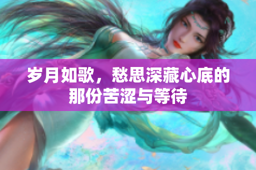 岁月如歌，愁思深藏心底的那份苦涩与等待