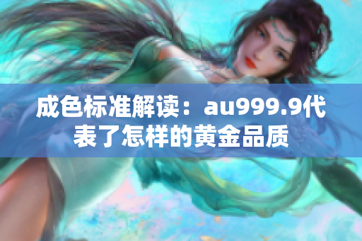 成色标准解读：au999.9代表了怎样的黄金品质