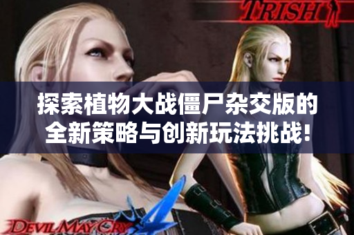 探索植物大战僵尸杂交版的全新策略与创新玩法挑战!
