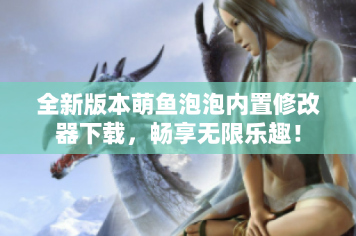 全新版本萌鱼泡泡内置修改器下载，畅享无限乐趣！