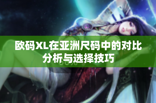欧码XL在亚洲尺码中的对比分析与选择技巧