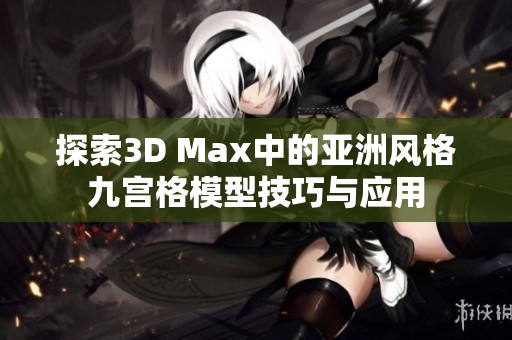 探索3D Max中的亚洲风格九宫格模型技巧与应用