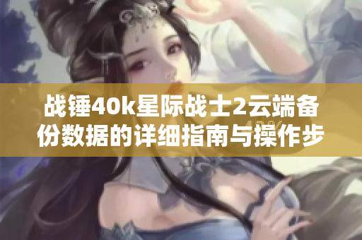 战锤40k星际战士2云端备份数据的详细指南与操作步骤