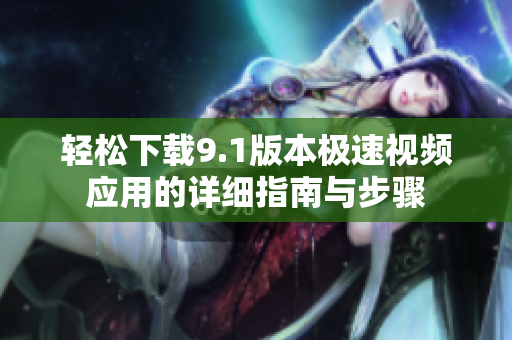 轻松下载9.1版本极速视频应用的详细指南与步骤