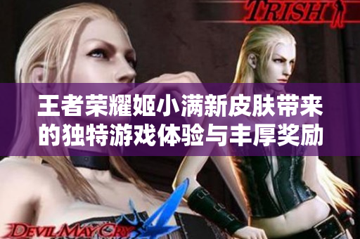 王者荣耀姬小满新皮肤带来的独特游戏体验与丰厚奖励