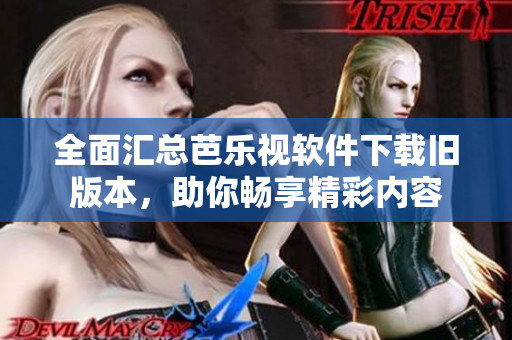 全面汇总芭乐视软件下载旧版本，助你畅享精彩内容