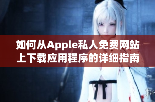 如何从Apple私人免费网站上下载应用程序的详细指南