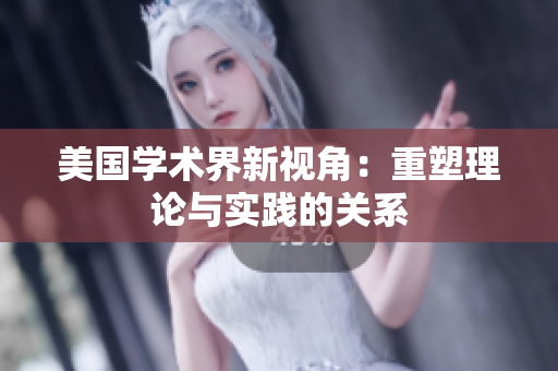 美国学术界新视角：重塑理论与实践的关系