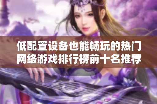 低配置设备也能畅玩的热门网络游戏排行榜前十名推荐