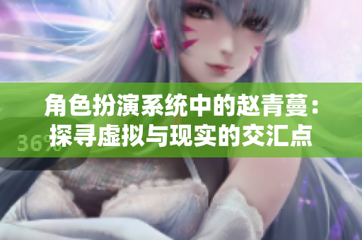 角色扮演系统中的赵青蔓：探寻虚拟与现实的交汇点