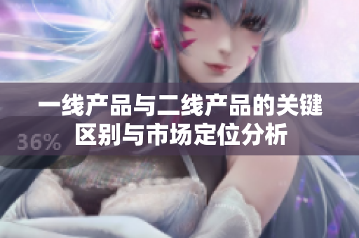 一线产品与二线产品的关键区别与市场定位分析
