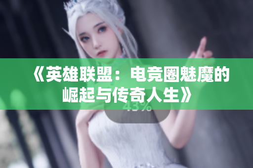 《英雄联盟：电竞圈魅魔的崛起与传奇人生》