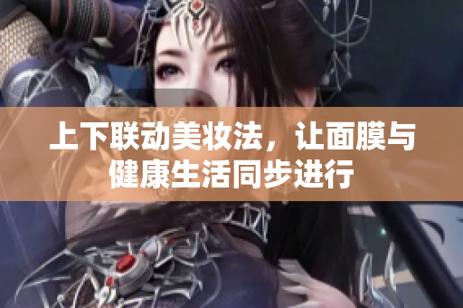 上下联动美妆法，让面膜与健康生活同步进行