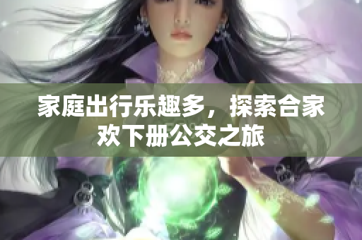 家庭出行乐趣多，探索合家欢下册公交之旅