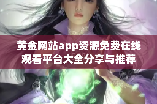黄金网站app资源免费在线观看平台大全分享与推荐