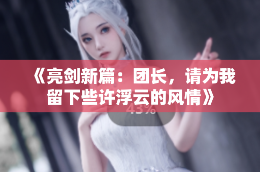 《亮剑新篇：团长，请为我留下些许浮云的风情》