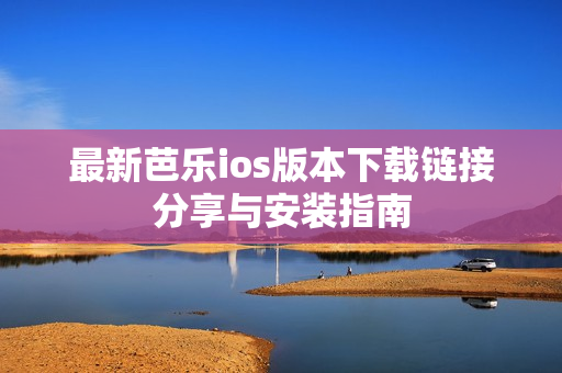 最新芭乐ios版本下载链接分享与安装指南