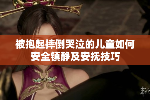 被抱起摔倒哭泣的儿童如何安全镇静及安抚技巧