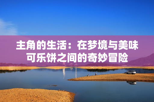主角的生活：在梦境与美味可乐饼之间的奇妙冒险