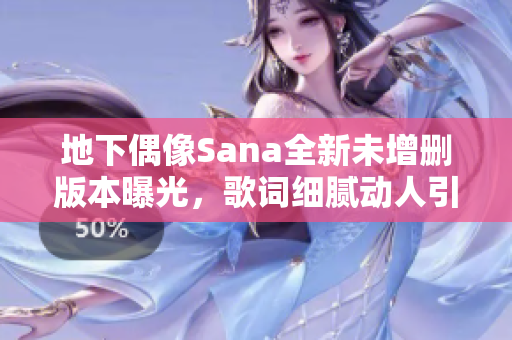 地下偶像Sana全新未增删版本曝光，歌词细腻动人引热议