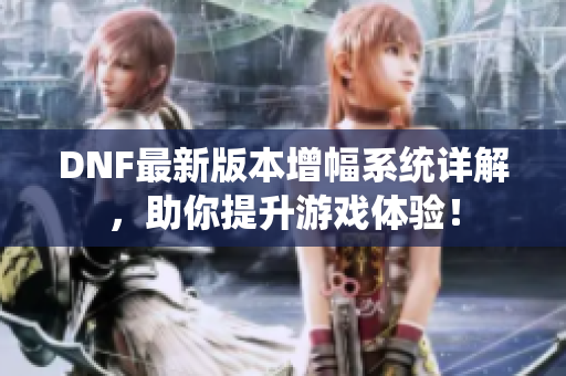 DNF最新版本增幅系统详解，助你提升游戏体验！