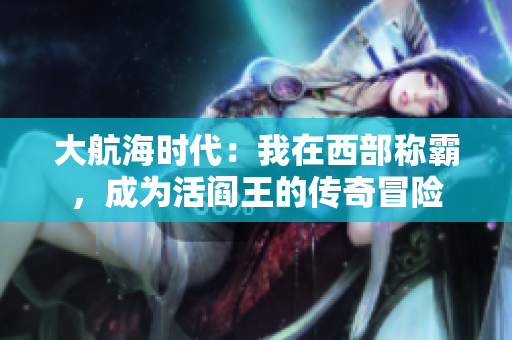 大航海时代：我在西部称霸，成为活阎王的传奇冒险