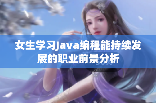 女生学习Java编程能持续发展的职业前景分析