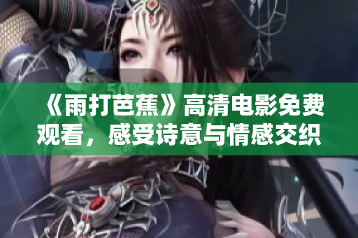 《雨打芭蕉》高清电影免费观看，感受诗意与情感交织的故事
