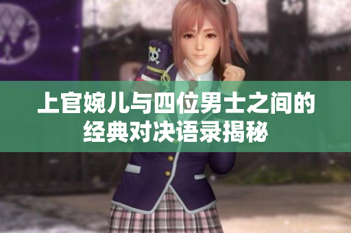 上官婉儿与四位男士之间的经典对决语录揭秘