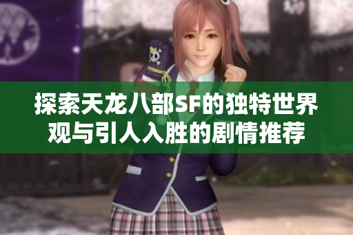 探索天龙八部SF的独特世界观与引人入胜的剧情推荐