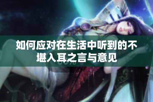如何应对在生活中听到的不堪入耳之言与意见