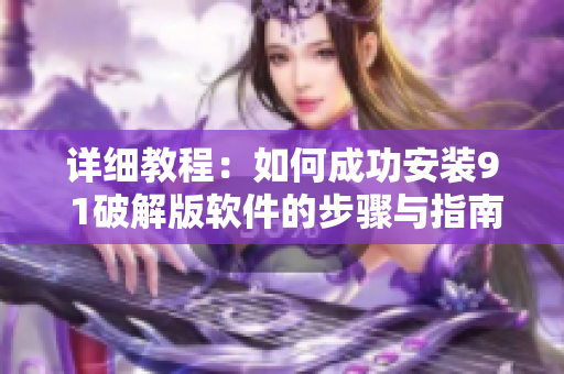 详细教程：如何成功安装9 1破解版软件的步骤与指南