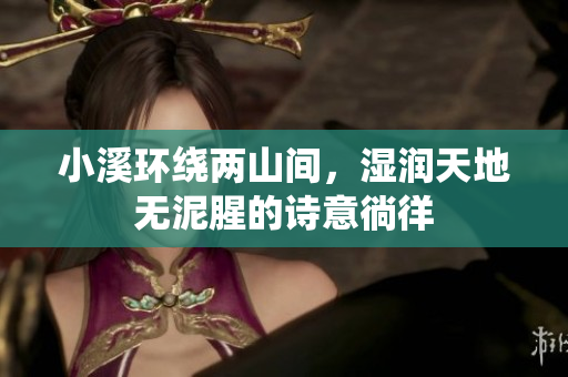 小溪环绕两山间，湿润天地无泥腥的诗意徜徉