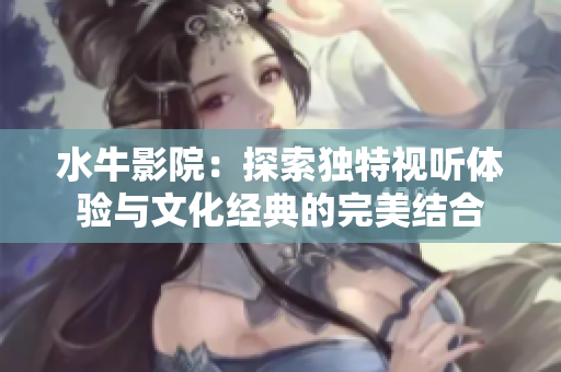 水牛影院：探索独特视听体验与文化经典的完美结合