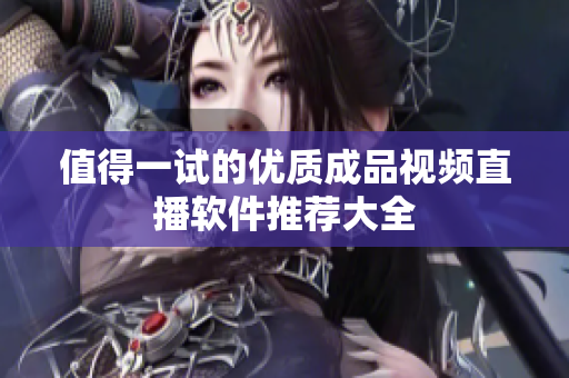 值得一试的优质成品视频直播软件推荐大全