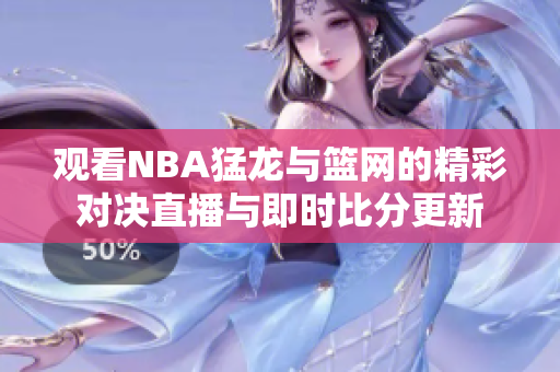 观看NBA猛龙与篮网的精彩对决直播与即时比分更新