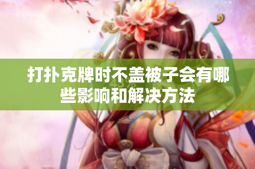 打扑克牌时不盖被子会有哪些影响和解决方法