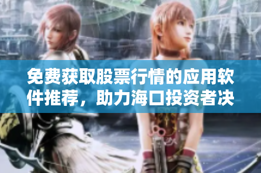 免费获取股票行情的应用软件推荐，助力海口投资者决策