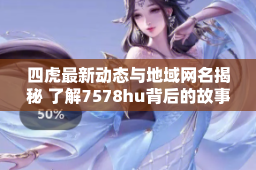 四虎最新动态与地域网名揭秘 了解7578hu背后的故事