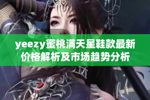 yeezy蜜桃满天星鞋款最新价格解析及市场趋势分析