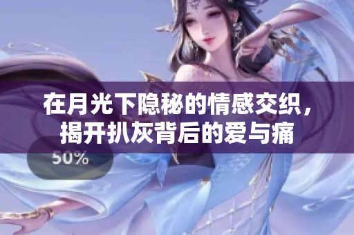 在月光下隐秘的情感交织，揭开扒灰背后的爱与痛