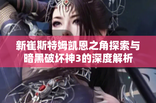 新崔斯特姆凯恩之角探索与暗黑破坏神3的深度解析