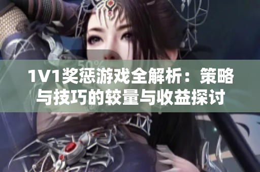1V1奖惩游戏全解析：策略与技巧的较量与收益探讨