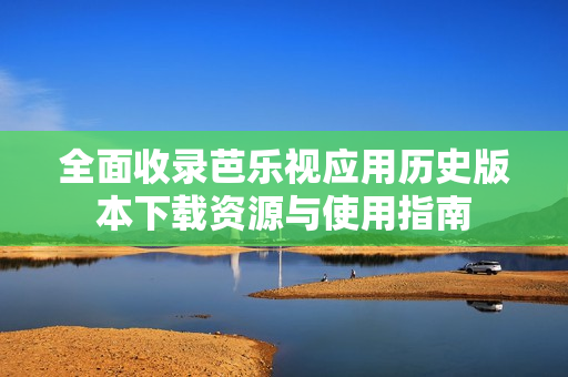 全面收录芭乐视应用历史版本下载资源与使用指南