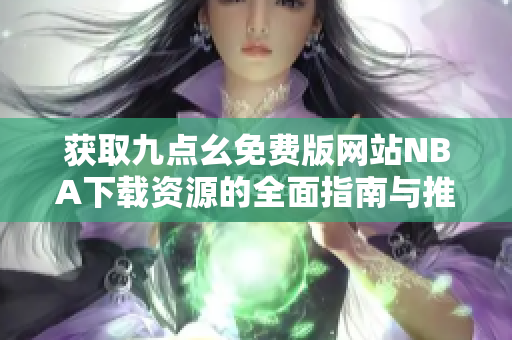 获取九点幺免费版网站NBA下载资源的全面指南与推荐