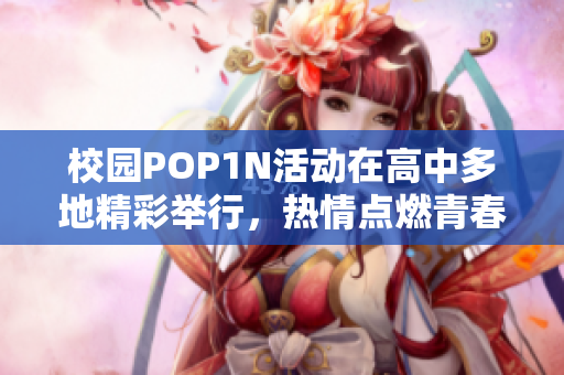 校园POP1N活动在高中多地精彩举行，热情点燃青春梦想